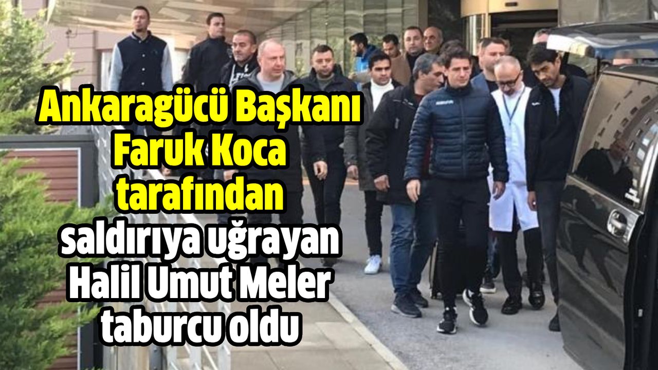 Ankaragücü Başkanı Faruk Koca tarafından saldırıya uğrayan Halil Umut