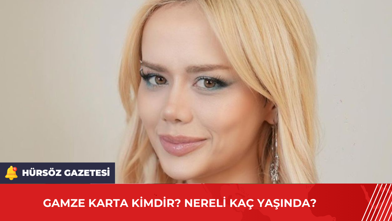 Gamze Karta Kimdir Nereli Kaç Yaşında Hürsöz Gazetesi