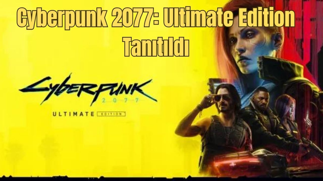 Cyberpunk 2077: Ultimate Edition Tanıtıldı ve Çıkış Tarihi Açıklandı