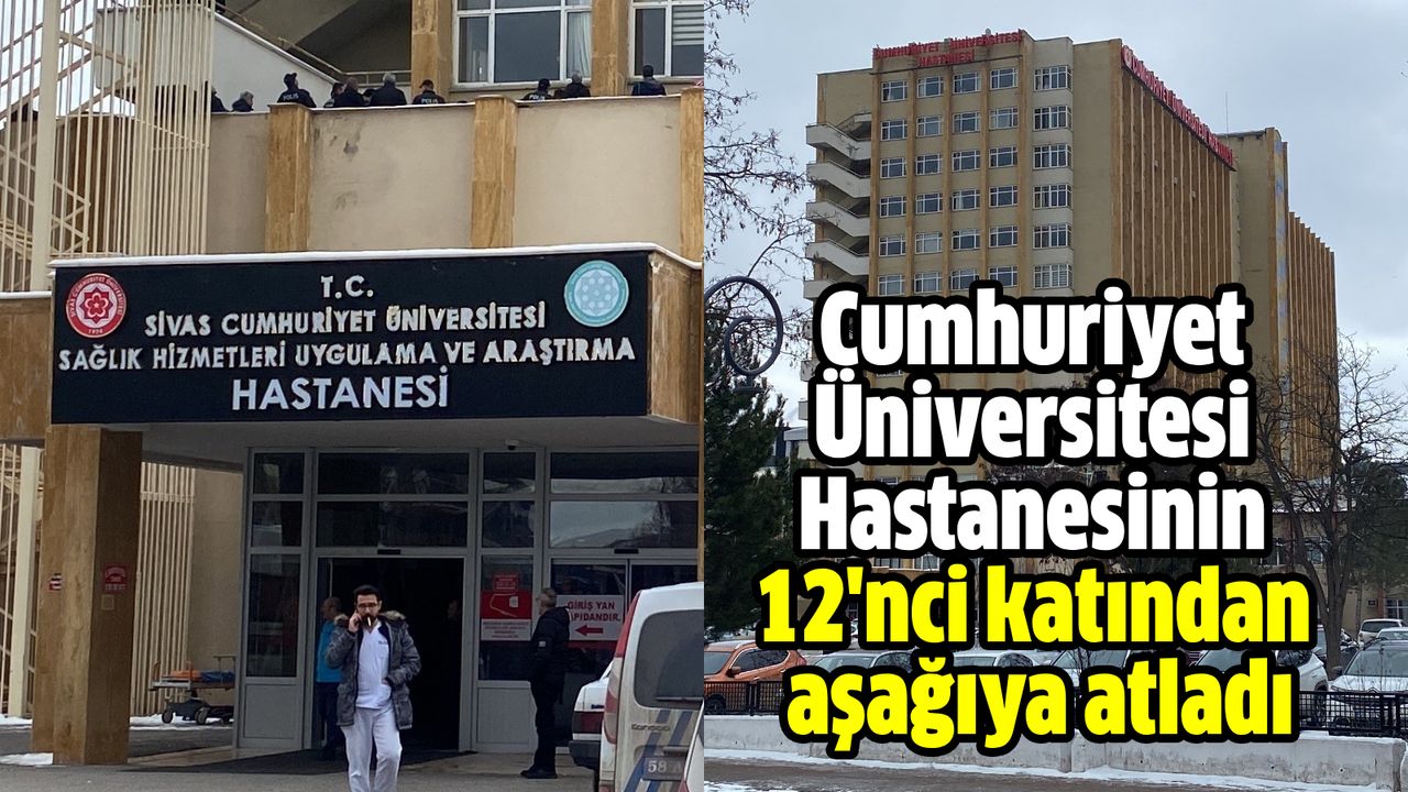 Cumhuriyet Üniversitesi Hastanesinin 12'nci katından aşağıya atladı