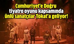 Cumhuriyet'e Doğru adlı tiyatro oyunu kapsamında ünlü sanatçılar Tokat'a geliyor!