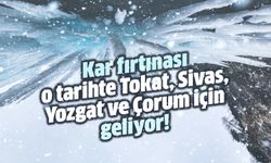 Kar fırtınası o tarihte Tokat, Sivas, Yozgat ve Çorum için geliyor!