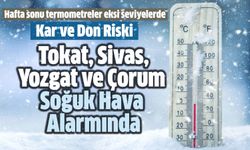 Tokat, Sivas, Yozgat ve Çorum Soğuk Hava Alarmında!
