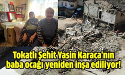 Tokatlı Şehit Yasin Karaca'nın baba ocağı yeniden inşa ediliyor!