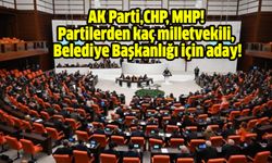 AK Parti,CHP, MHP! Partilerden kaç milletvekili Belediye Başkanlığı için aday!