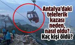 Antalya teleferik kazası neden, nasıl oldu, kaç kişi öldü?