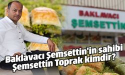 Baklavacı Şemsettin sahibi Şemsettin Toprak kimdir?