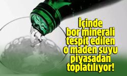 İçinde bor minerali tespit edilen o maden suyu piyasadan toplatılıyor!