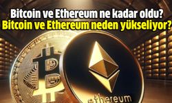 Bitcoin ve Ethereum ne kadar oldu? Bitcoin ve Ethereum neden yükseliyor?