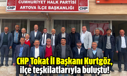 CHP Tokat İl Başkanı Kurtgöz, ilçe teşkilatlarıyla buluştu!
