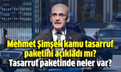 Mehmet Şimşek kamu tasarruf paketini açıkladı mı? Tasarruf paketinde neler var?
