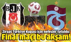 Ziraat Türkiye Kupası için nefesler tutuldu: Final maçı bu akşam!