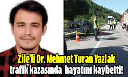 Zile'li Dr. Mehmet Turan Yazlak trafik kazasında  hayatını kaybetti!