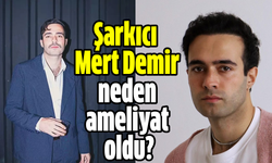 Şarkıcı  Mert Demir neden ameliyat oldu?