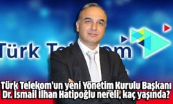 Türk Telekom'un yeni Yönetim Kurulu Başkanı Dr. İsmail İlhan Hatipoğlu nereli, kaç yaşında?