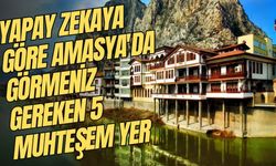 Yapay Zekaya Göre Amasya'da Görmeniz Gereken 5 Muhteşem Yer