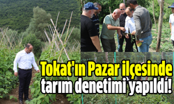 Tokat'ın Pazar ilçesinde tarım denetimi yapıldı!