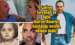 Safiye Soyman'ın oğlu Harun Akaröz hastalığı neydi, neden öldü?