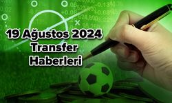 19 Ağustos 2024 Transfer Haberleri