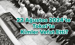 22 Ağustos 2024’te Tokat’ta Kimler Vefat Etti?