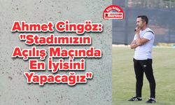 Ahmet Cingöz: "Stadımızın Açılış Maçında En İyisini Yapacağız"