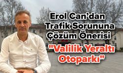 Erol Can’dan Trafik Sorununa Çözüm Önerisi "Valilik Yeraltı Otoparkı"