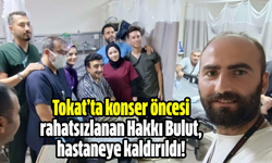 Tokat’ta konser öncesi rahatsızlanan Hakkı Bulut, hastaneye kaldırıldı!