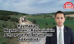 Kaymakam Neyfel Ören: "Köylerimizin Altyapı ve Yol Sorunlarını Çözüyoruz"