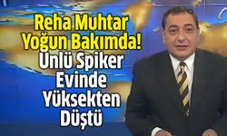 Reha Muhtar Yoğun Bakımda: Ünlü Spiker Evinde Yüksekten Düştü