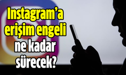 Instagram’a erişim engeli ne kadar sürecek?