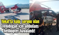 Tokat'ta kalp sorunu olan yenidoğan için ambulans helikopter  havalandı!