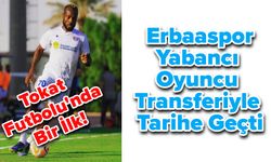 Tokat Futbolu'nda Bir İlk! Erbaaspor Yabancı Oyuncu Transferiyle Tarihe Geçti