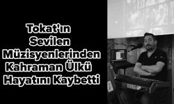 Tokat'ın Sevilen Müzisyenlerinden Kahraman Ülkü Hayatını Kaybetti