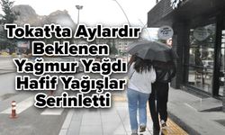 Tokat'ta Aylardır Beklenen Yağmur Yağdı: Hafif Yağışlar Serinletti