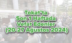 Tokat’ta Son 1 Haftada Vefat Edenler (20-27 Ağustos 2024)