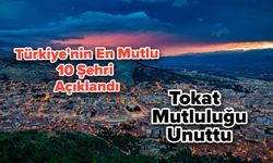 Türkiye'nin En Mutlu 10 Şehri Açıklandı! Tokat Mutluluğu Unuttu