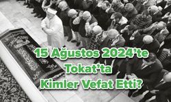 15 Ağustos 2024’te Tokat’ta Kimler Vefat Etti?