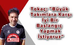 Tokaç: "Büyük Takımlara Karşı İyi Bir Başlangıç Yapmak İstiyoruz"