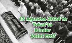 13 Ağustos 2024’te Tokat’ta Kimler Vefat Etti?