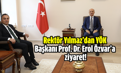 Rektör Yılmaz’dan YÖK Başkanı Prof. Dr. Erol Özvar’a ziyaret!