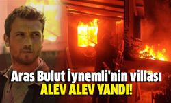 Aras Bulut İynemli'nin villası alev alev yandı!