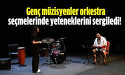 Genç müzisyenler orkestra seçmelerinde yeteneklerini sergiledi!