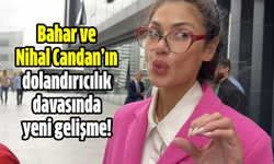 Bahar ve Nihal Candan’ın dolandırıcılık davasında yeni gelişme!