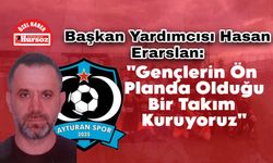 Başkan Yardımcısı Hasan Erarslan: "Gençlerin Ön Planda Olduğu Bir Takım Kuruyoruz"