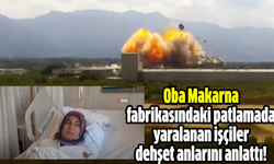 Oba Makarna fabrikasındaki patlamada yaralanan işçiler dehşet anlarını anlattı!