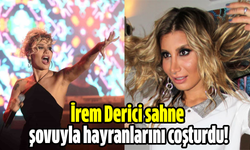 İrem Derici sahne şovuyla hayranlarını coşturdu!