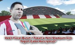 Vekil Yücel Bulut: “Tokat’a Yeni Stadyum İçin Yoğun Çaba Harcıyoruz”