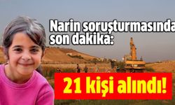 Narin soruşturmasında son dakika: 21 kişi alındı!