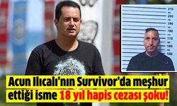 Acun Ilıcalı'nın Survivor'da meşhur ettiği isme 18 yıl hapis cezası şoku!