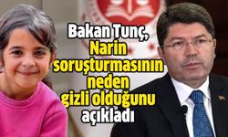 Bakan Tunç, Narin soruşturmasının neden gizli olduğunu açıkladı